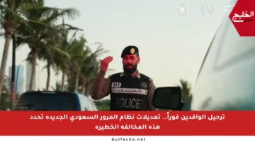 ترحيل الوافدين فوراً.. تعديلات نظام المرور السعودي الجديدة تحدد هذه المخالفة الخطيرة